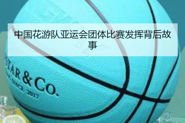 中国花游队亚运会团体比赛发挥背后故事